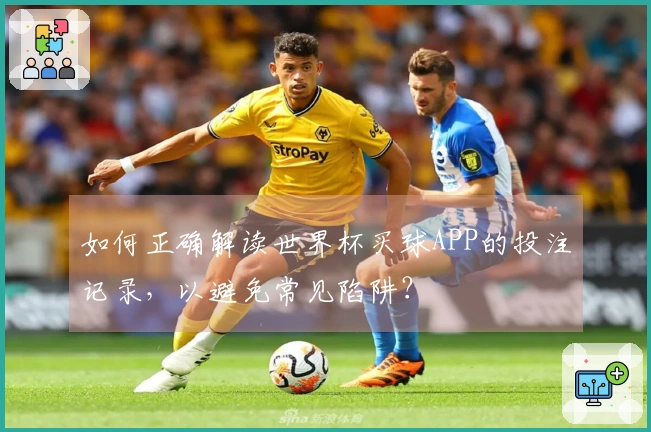 如何正确解读世界杯买球APP的投注记录，以避免常见陷阱？