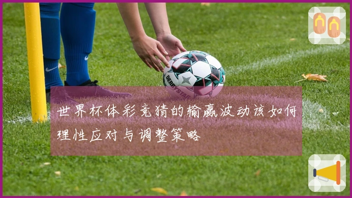 世界杯体彩竞猜的输赢波动该如何理性应对与调整策略